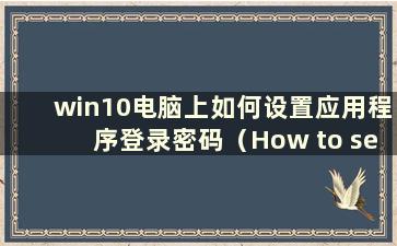 win10电脑上如何设置应用程序登录密码（How to set password for application on win10 computer）